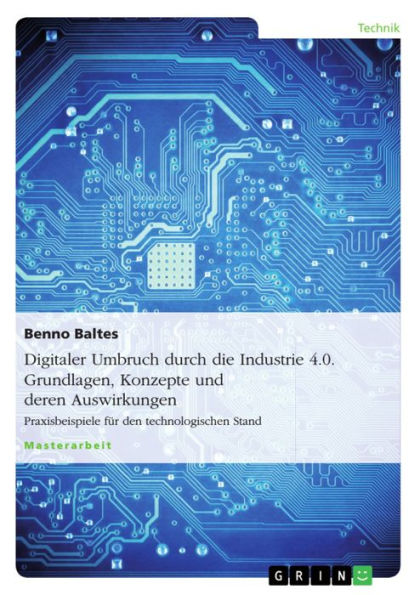 Digitaler Umbruch durch die Industrie 4.0. Grundlagen, Konzepte und deren Auswirkungen: Praxisbeispiele für den technologischen Stand