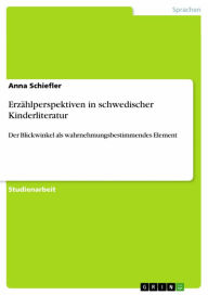 Title: Erzählperspektiven in schwedischer Kinderliteratur: Der Blickwinkel als wahrnehmungsbestimmendes Element, Author: Anna Schiefler