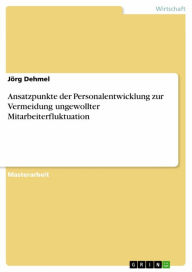 Title: Ansatzpunkte der Personalentwicklung zur Vermeidung ungewollter Mitarbeiterfluktuation, Author: Jörg Dehmel