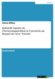 Title: Kulturelle Aspekte als Übersetzungsproblem in Untertiteln am Beispiel der Serie 'Friends', Author: Hanna Wilkes