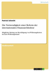 Title: Die Notwendigkeit einer Reform der internationalen Finanzarchitektur: Möglicher Beitrag zur Bewältigung von Währungskrisen im Euro-Währungsraum?, Author: Patrick Schmitt