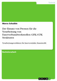 Title: Der Einsatz von Pressen für die Verarbeitung von Faserverbundwerkstoffen: GFK-/CFK Strukturen: Verarbeitungsverfahren für faserverstärkte Kunststoffe, Author: Marco Schaible