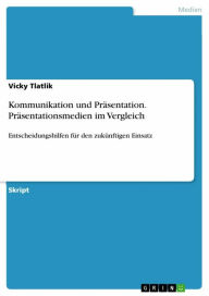 Title: Kommunikation und Präsentation. Präsentationsmedien im Vergleich: Entscheidungshilfen für den zukünftigen Einsatz, Author: Vicky Tlatlik