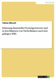 Title: Erfassung finanzieller Vermögenswerte und in den Bilanzen von Nicht-Banken nach den gültigen IFRS, Author: Tobias Marsch