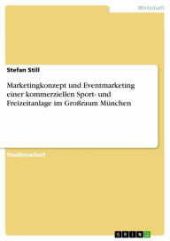 Title: Marketingkonzept und Eventmarketing einer kommerziellen Sport- und Freizeitanlage im Großraum München, Author: Stefan Still