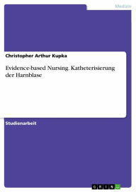 Title: Evidence-based Nursing. Katheterisierung der Harnblase, Author: Christopher Arthur Kupka