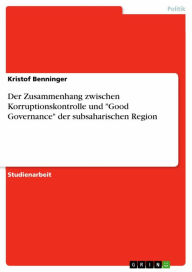 Title: Der Zusammenhang zwischen Korruptionskontrolle und 'Good Governance' der subsaharischen Region, Author: Kristof Benninger