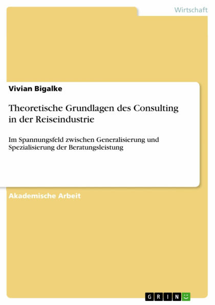 Theoretische Grundlagen des Consulting in der Reiseindustrie: Im Spannungsfeld zwischen Generalisierung und Spezialisierung der Beratungsleistung