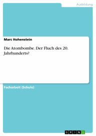 Title: Die Atombombe. Der Fluch des 20. Jahrhunderts?, Author: Marc Hohenstein