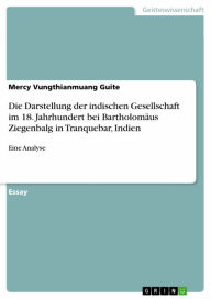 Title: Die Darstellung der indischen Gesellschaft im 18. Jahrhundert bei Bartholomäus Ziegenbalg in Tranquebar, Indien: Eine Analyse, Author: Mercy Vungthianmuang Guite