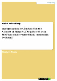 Title: Reorganization of Companies in the Context of Mergers & Acquisitions with the Focus on Interpersonal and Professional Problems, Author: Gerrit Kehrenberg