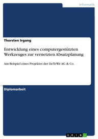 Title: Entwicklung eines computergestützten Werkzeuges zur vernetzten Absatzplanung: Am Beispiel eines Projektes der DeTeWe AG & Co., Author: Thorsten Irgang