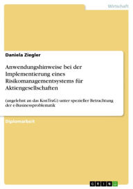 Title: Anwendungshinweise bei der Implementierung eines Risikomanagementsystems für Aktiengesellschaften: (angelehnt an das KonTraG) unter spezieller Betrachtung der e-Businessproblematik, Author: Daniela Ziegler
