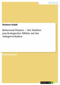 Title: Behavioral Finance - Der Einfluss psychologischer Effekte auf das Anlegerverhalten, Author: Dietmar Kubik