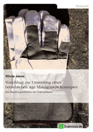 Title: Vorschläge zur Umsetzung eines betrieblichen Age Management-Konzeptes: Ein Handlungsleitfaden für Unternehmen, Author: Olivia Janos