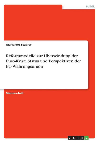 Reformmodelle zur ï¿½berwindung der Euro-Krise. Status und Perspektiven der EU-Wï¿½hrungsunion