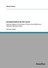 Title: Europeanization by the Courts: General Aspects of Variance in Preliminary References Between Member States, Author: Michael Kiener