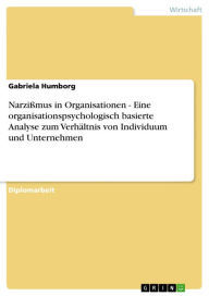 Title: Narzißmus in Organisationen - Eine organisationspsychologisch basierte Analyse zum Verhältnis von Individuum und Unternehmen, Author: Gabriela Humborg