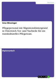 Title: Pflegepersonal mit Migrationshintergrund in Österreich.		Vor- und Nachteile für ein transkulturelles Pflegeteam., Author: Inna Wiesinger