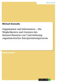 Title: Organisation und Information - Die Möglichkeiten und Grenzen des Intranet-Einsatzes zur Unterstützung organisatorischer Interpretationsprozesse, Author: Michael Domsalla