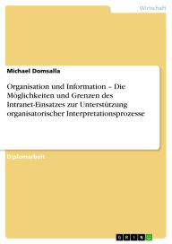 Title: Organisation und Information - Die Möglichkeiten und Grenzen des Intranet-Einsatzes zur Unterstützung organisatorischer Interpretationsprozesse, Author: Michael Domsalla