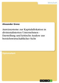 Title: Anreizsysteme zur Kapitalallokation in divisionalisierten Unternehmen - Darstellung und kritische Analyse aus betriebswirtschaftlicher Sicht, Author: Alexander Grenz