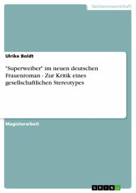 Title: 'Superweiber' im neuen deutschen Frauenroman - Zur Kritik eines gesellschaftlichen Stereotypes, Author: Ulrike Boldt