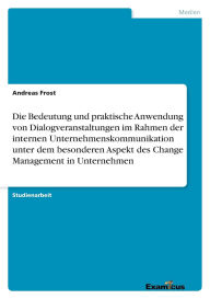 Title: Die Bedeutung und praktische Anwendung von Dialogveranstaltungen im Rahmen der internen Unternehmenskommunikation unter dem besonderen Aspekt des Change Management in Unternehmen, Author: Andreas Frost