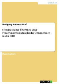 Title: Systematischer Überblick über Förderungsmöglichkeiten für Unternehmen in der BRD, Author: Wolfgang Andreas Graf