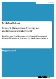 Title: Content Management Systeme aus medienökonomischer Sicht: Durchsetzung des ökonomischen Content-Konzepts mit Content Management Systemen bei Medienunternehmen, Author: Sevdalina Kirilova