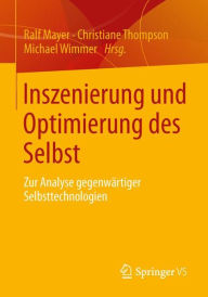 Title: Inszenierung und Optimierung des Selbst: Zur Analyse gegenwärtiger Selbsttechnologien, Author: Ralf Mayer
