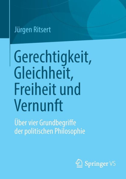 Gerechtigkeit, Gleichheit, Freiheit und Vernunft: Über vier Grundbegriffe der politischen Philosophie