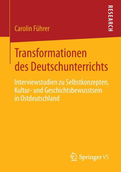 Transformationen des Deutschunterrichts: Interviewstudien zu Selbstkonzepten, Kultur- und Geschichtsbewusstsein Ostdeutschland