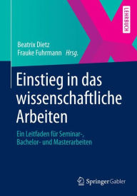 Title: Einstieg in das wissenschaftliche Arbeiten: Ein Leitfaden für Seminar-, Bachelor- und Masterarbeiten, Author: Beatrix Dietz