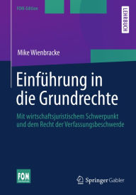 Title: Einführung in die Grundrechte: Mit wirtschaftsjuristischem Schwerpunkt und dem Recht der Verfassungsbeschwerde, Author: Mike Wienbracke