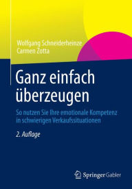 Title: Ganz einfach überzeugen: So nutzen Sie Ihre emotionale Kompetenz in schwierigen Verkaufssituationen, Author: Wolfgang Schneiderheinze