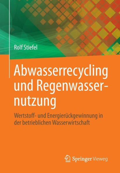 Abwasserrecycling und Regenwassernutzung: Wertstoff- Energierückgewinnung der betrieblichen Wasserwirtschaft