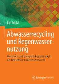 Title: Abwasserrecycling und Regenwassernutzung: Wertstoff- und Energierï¿½ckgewinnung in der betrieblichen Wasserwirtschaft, Author: Rolf Stiefel