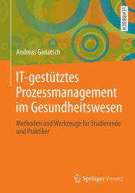 Title: IT-gestütztes Prozessmanagement im Gesundheitswesen: Methoden und Werkzeuge für Studierende und Praktiker, Author: Andreas Gadatsch