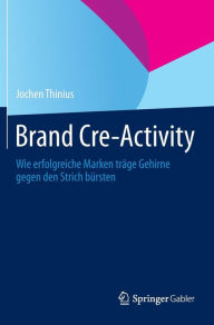 Title: Brand Cre-Activity: Wie erfolgreiche Marken träge Gehirne gegen den Strich bürsten, Author: Jochen Thinius