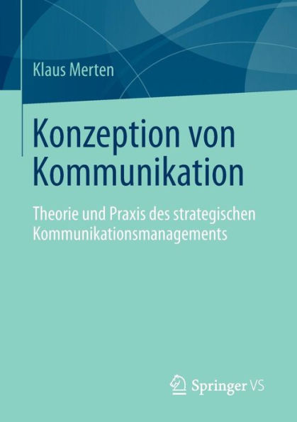 Konzeption von Kommunikation: Theorie und Praxis des strategischen Kommunikationsmanagements