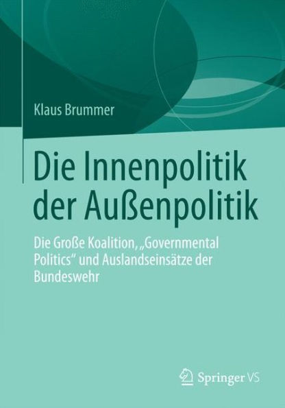 Die Innenpolitik der Außenpolitik: Die Große Koalition, "Governmental Politics" und Auslandseinsätze der Bundeswehr
