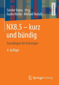 Title: NX8.5 - kurz und bï¿½ndig: Grundlagen fï¿½r Einsteiger, Author: Guido Klette