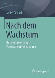 Title: Nach dem Wachstum: Unternehmen in der Postwachstumsökonomie, Author: André Reichel