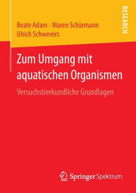Title: Zum Umgang mit aquatischen Organismen: Versuchstierkundliche Grundlagen, Author: Beate Adam