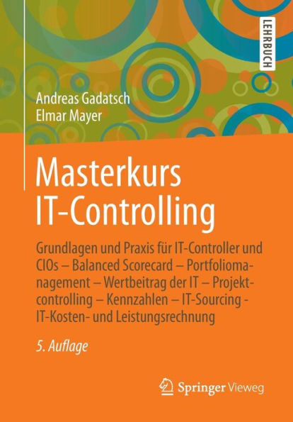 Masterkurs IT-Controlling: Grundlagen und Praxis für IT-Controller und CIOs - Balanced Scorecard - Portfoliomanagement - Wertbeitrag der IT - Projektcontrolling - Kennzahlen - IT-Sourcing - IT-Kosten- und Leistungsrechnung