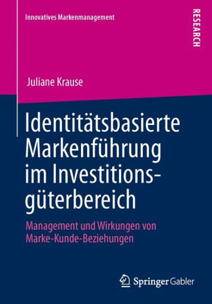 Identitï¿½tsbasierte Markenfï¿½hrung im Investitionsgï¿½terbereich: Management und Wirkungen von Marke-Kunde-Beziehungen