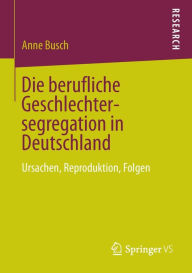 Title: Die berufliche Geschlechtersegregation in Deutschland: Ursachen, Reproduktion, Folgen, Author: Anne Busch