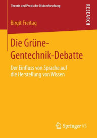 Title: Die Grï¿½ne-Gentechnik-Debatte: Der Einfluss von Sprache auf die Herstellung von Wissen, Author: Birgit Freitag