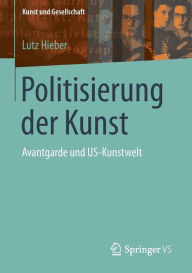 Title: Politisierung der Kunst: Avantgarde und US-Kunstwelt, Author: Lutz Hieber
